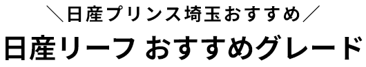 日産プリンス埼玉おすすめ 日産リーフ おすすめグレード