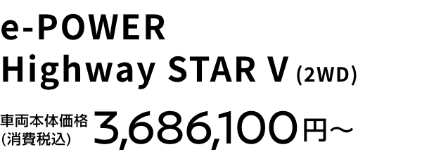 e-POWER Highway STAR V (2WD) 車両本体価格(消費税込) 3,686,100円〜