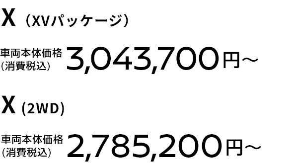 X（XVパッケージ）車両本体価格(消費税込) 3,043,700円〜 X (2WD) 車両本体価格(消費税込) 2,785,200円〜