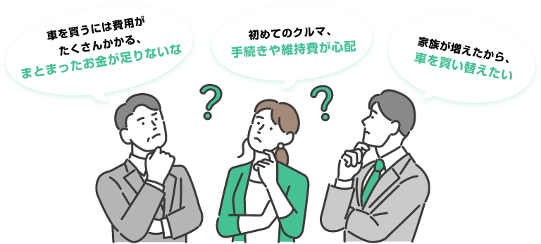 車を買うには費用がたくさんかかる、まとまったお金が足りないな 初めてのクルマ、手続きや維持費が心配 家族が増えたから、車を買い替えたい