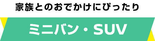 家族とのおでかけにぴったり ミニバン・SUV