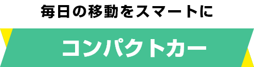 毎日の移動をスマートに コンパクトカー