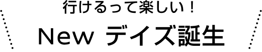 行けるって楽しい! New デイズ誕生