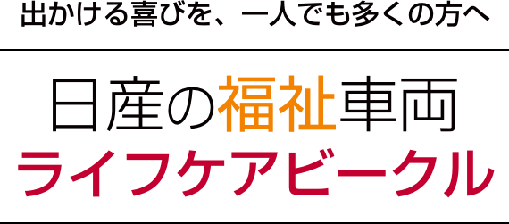 出かける喜びを、一人でも多くの方へ 日産の福祉車両 ライフケアビークル