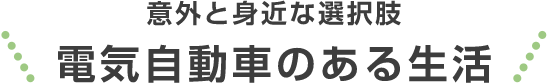 意外と身近な選択肢電気自動車のある生活