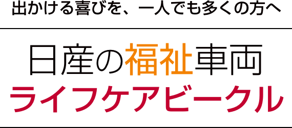 出かける喜びを、一人でも多くの方へ 日産の福祉車両 ライフケアビークル