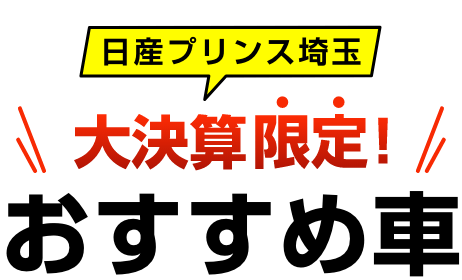 日産プリンス埼玉 大決算限定 おすすめ車