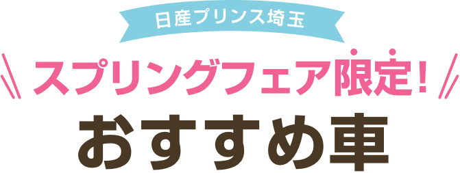 日産プリンス埼玉 スプリングフェア限定! おすすめ車