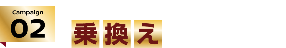 Campaign02 乗り換えるなら今がチャンス! 乗換えキャッシュバックキャンペーン!!