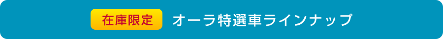 在庫限定 オーラ特選車ラインナップ