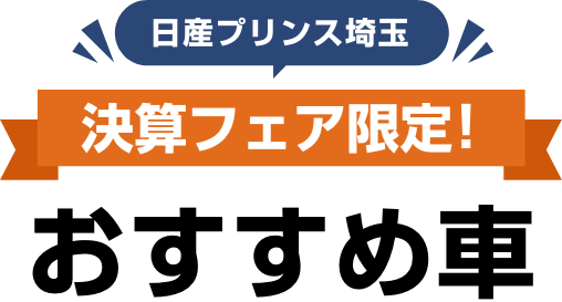 日産プリンス埼玉 決算フェア限定! おすすめ車