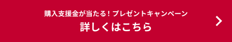 購入支援金が当たる！プレゼントキャンペーン 詳しくはこちら