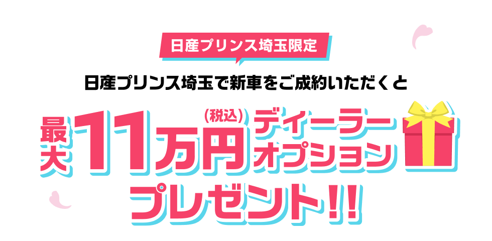 日産プリンス埼玉限定 日産プリンス埼玉で新車をご成約いただくと最大11万円(税込)ディーラーオプションプレゼント!!