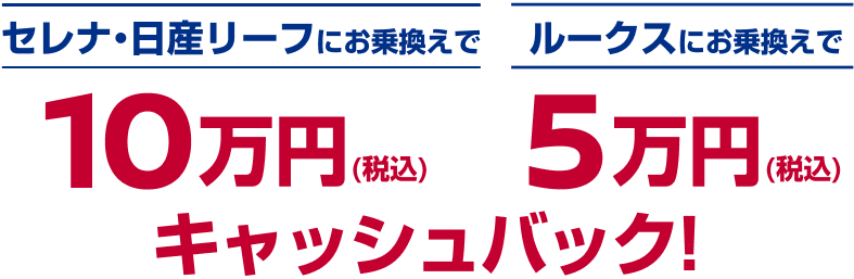 セレナ・日産リーフにお乗換えで10万円(税込) ルークスにお乗換えで5万円(税込)キャッシュバック！