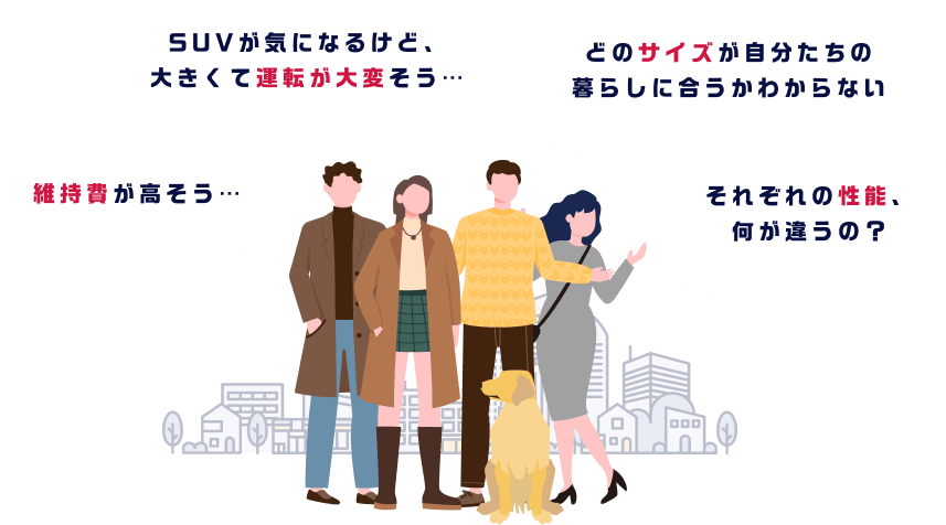 SUVが気になるけど、大きくて運転が大変そう… 維持費が高そう… どのサイズが自分たちの暮らしに合うかわからない それぞれの性能、何が違うの？