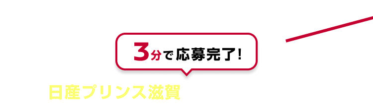 3分で応募完了!日産プリンス滋賀でご応募ください！