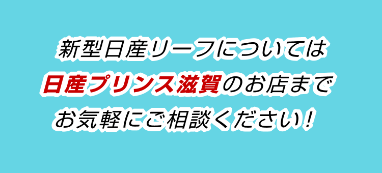 新型日産リーフについては日産プリンス滋賀のお店までお気軽にご相談ください！