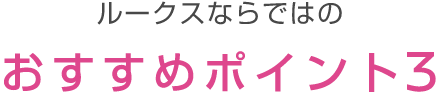 ルークスならではの おすすめポイント3