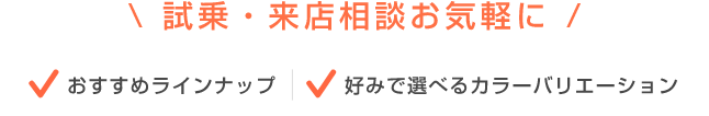 試乗・来店相談お気軽に！ おすすめラインナップ ・好みで選べるカラーバリエーション