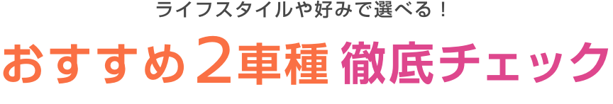 ライフスタイルや好みで選べる！おすすめ2車種徹底チェック