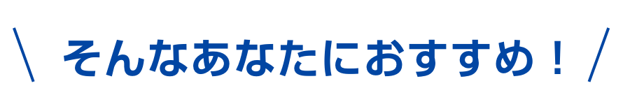 そんなあなたにおすすめ！