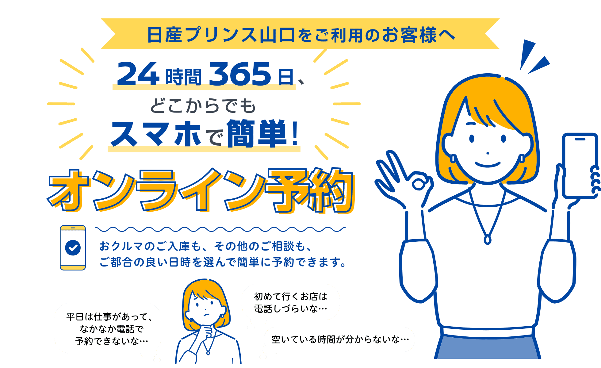 日産プリンス山口をご利用のお客様へ｜24時間365日、どこからでもスマホで簡単! オンライン予約｜おクルマのご入庫も、その他のご相談も、ご都合の良い日時を選んで簡単に予約できます。｜平日は仕事があって、なかなか電話で予約できないな…｜初めて行くお店は電話しづらいな…｜空いている時間が分からないな…