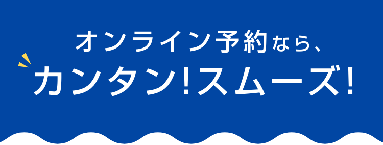 オンライン予約なら、カンタン!スムーズ!