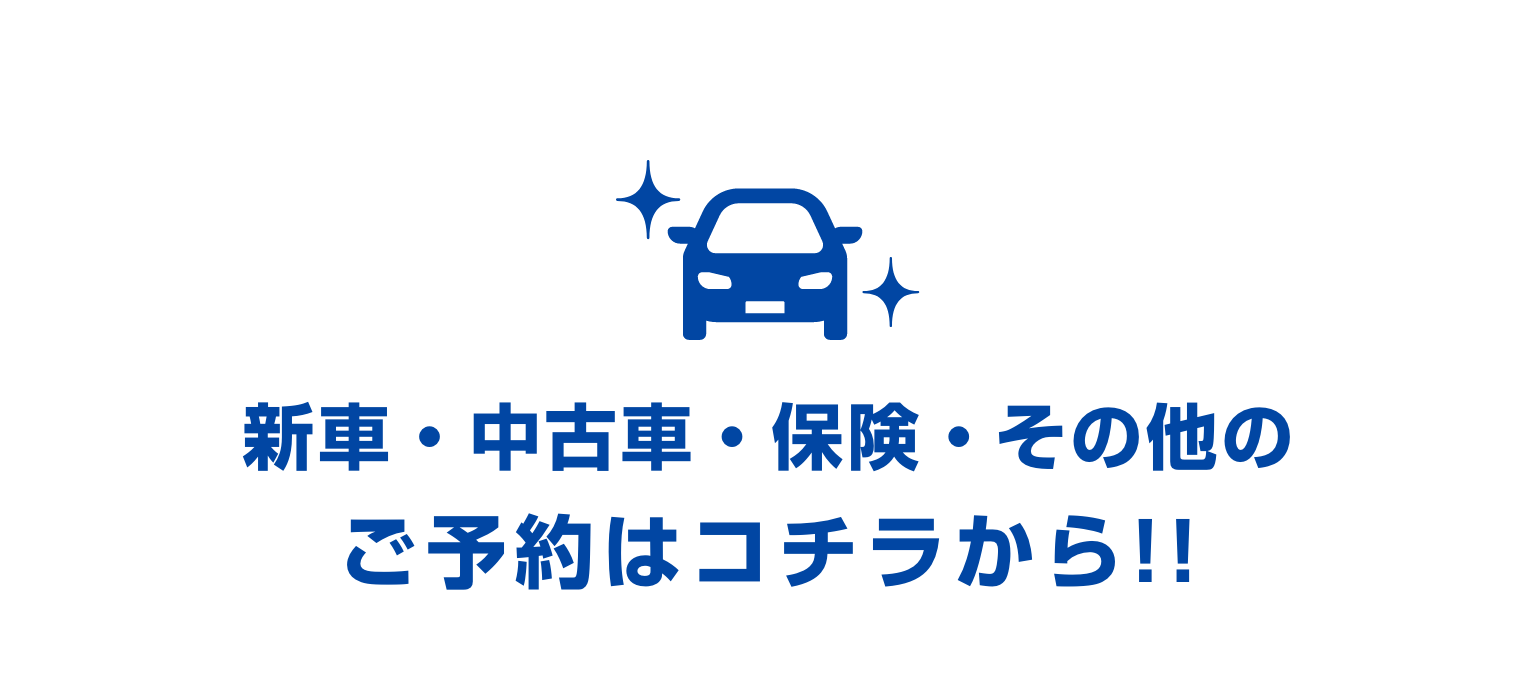 新車・中古車・保険・その他のご予約はコチラから!!｜