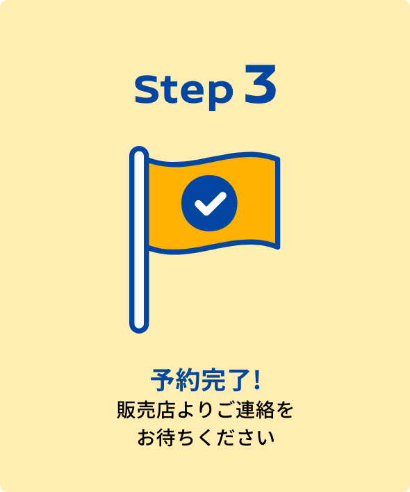Step3｜予約完了!販売店よりご連絡をお待ちください