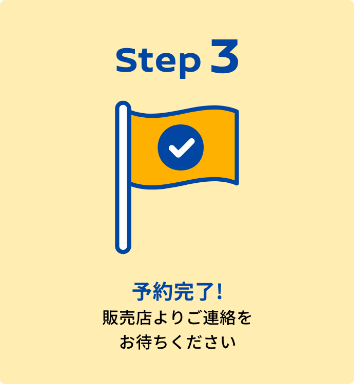 Step3｜予約完了!販売店よりご連絡をお待ちください