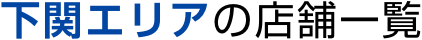 下関エリアの店舗一覧