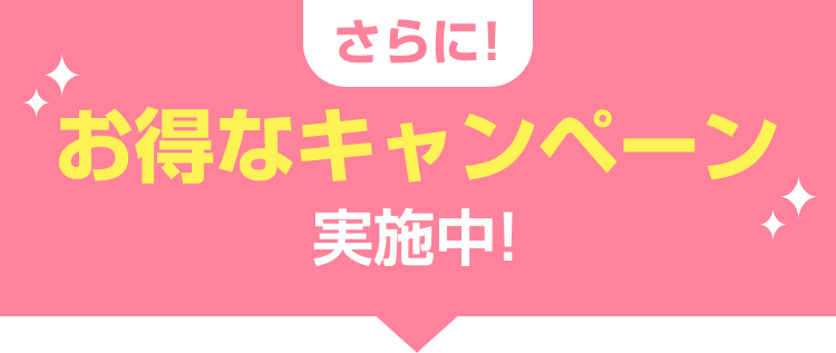 さらに！お得なキャンペーン実施中!