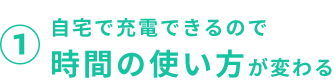 1 自宅で充電できるので時間の使い方が変わる