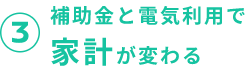 3 補助金と電気利用で家計が変わる