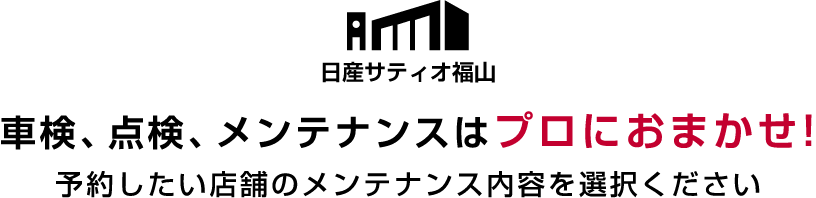 車検、点検、メンテナンスはプロにおまかせ! 予約したい店舗のメンテナンス内容を選択ください