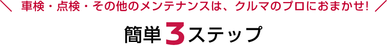 車検・点検・その他のメンテナンスは、クルマのプロにおまかせ!簡単3ステップ