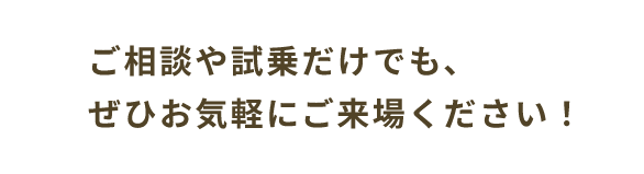 ご相談や試乗だけでも、ぜひお気軽にご来場ください!