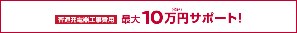 普通充電器工事費用最大10万円(税込)サポート!