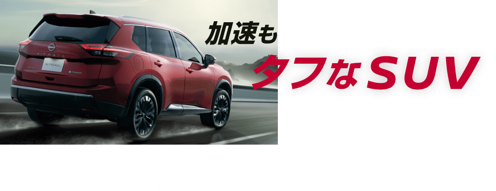 01 加速もカーブも自由自在 タフなSUV e-4ORCEとNISMO譲りの安定感で、山道も高速道路も思いのまま。四季を通じて力強くタフに走り抜け、長距離でも疲れ知らず。