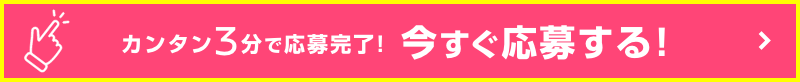 カンタン3分で応募完了! 今すぐ応募する!