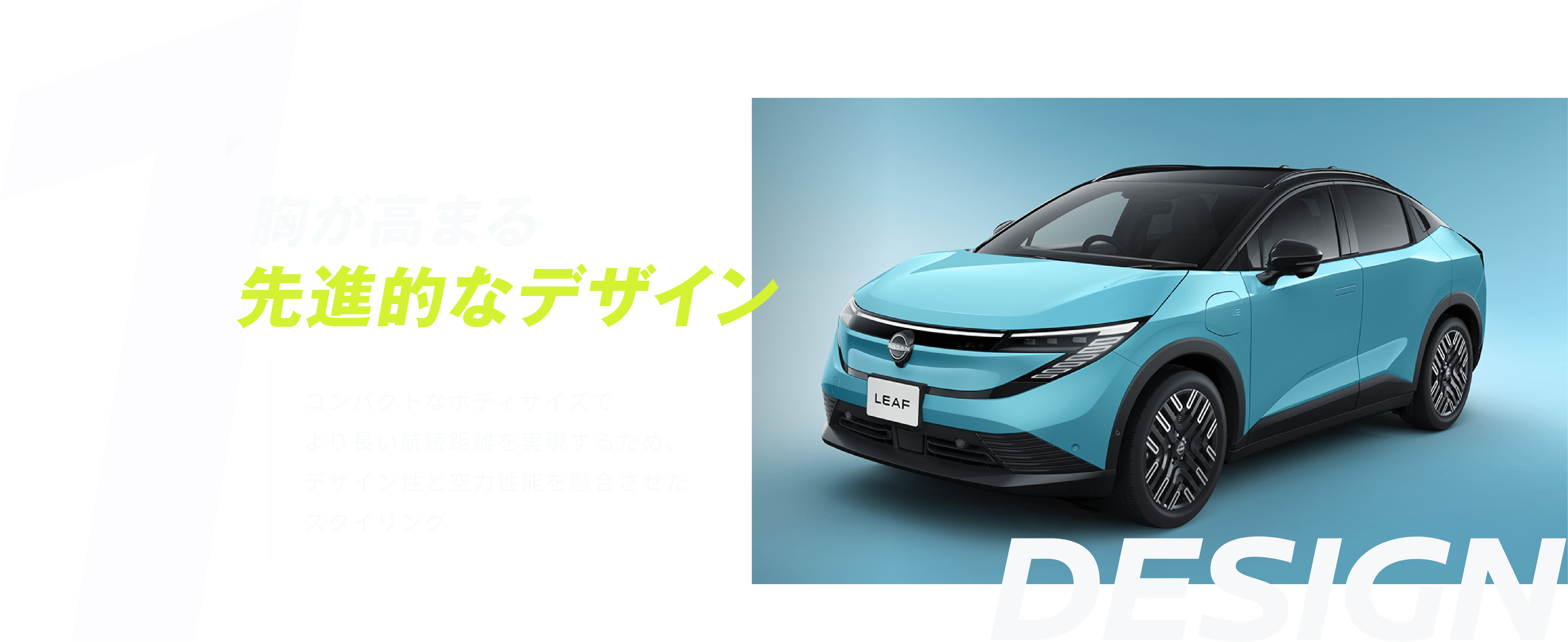 01 胸が高まる先進的なデザイン コンパクトなボディサイズでより長い航続距離を実現するため、デザイン性と空力性能を融合させたスタイリング