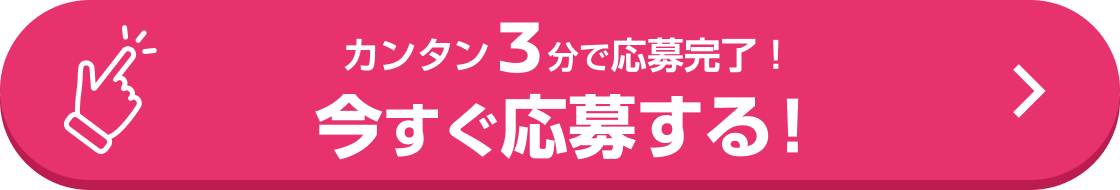 カンタン3分で応募完了! 今すぐ応募する!