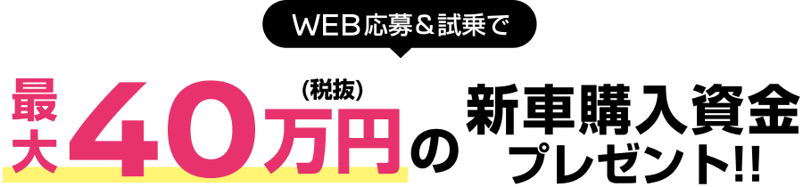 WEB応募＆試乗で最大40万円の購入資金プレゼント!!