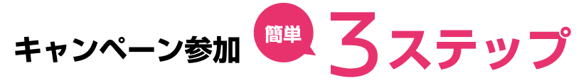 キャンペーン参加 簡単3ステップ