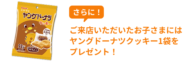 さらに！ご来店いただいたお子さまにはヤングドーナツクッキー1袋をプレゼント！