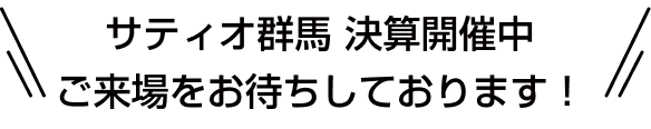 サティオ群馬 決算開催中 ご来場をお待ちしております！