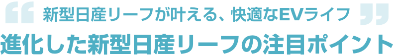 新型日産リーフが叶える、快適なEVライフ 進化した新型日産リーフの注目ポイント