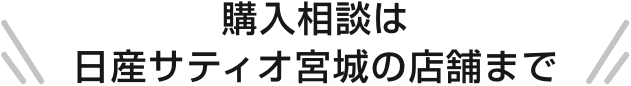 購入相談は日産サティオ宮城の店舗まで