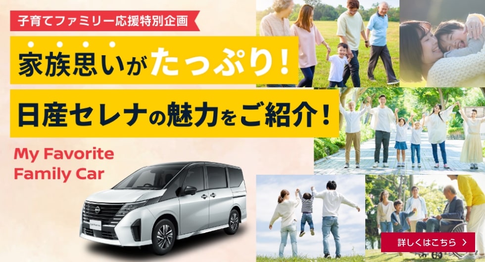 子育てファミリー応援特別企画 家族思いがたっぷり! 日産セレナの魅力をご紹介! 詳しくはこちら