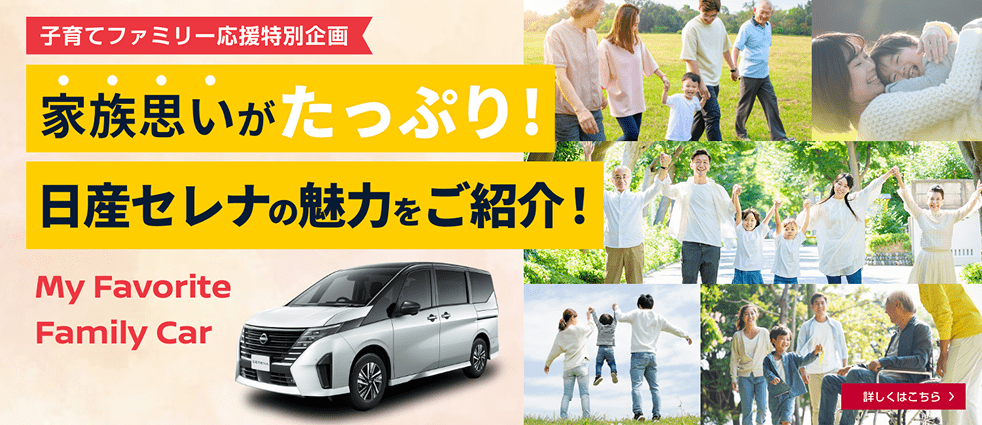 子育てファミリー応援特別企画 家族思いがたっぷり! 日産セレナの魅力をご紹介! 詳しくはこちら